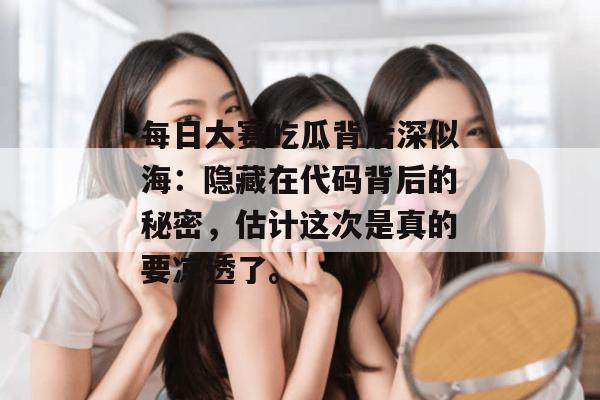 每日大赛吃瓜背后深似海：隐藏在代码背后的秘密，估计这次是真的要凉透了。
