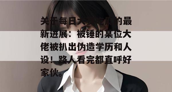 关于每日大赛吃瓜的最新进展：被锤的某位大佬被扒出伪造学历和人设！路人看完都直呼好家伙。